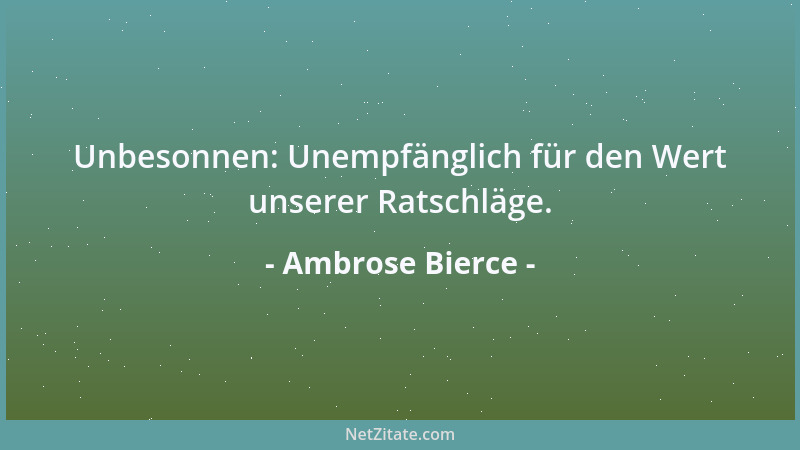 Ambrose Bierce - Unbesonnen: Unempfänglich für den Wert unserer Ratschläge....