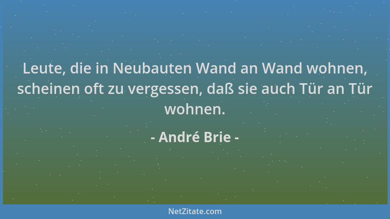 André Brie - Leute, die in Neubauten Wand an Wand wohnen, scheinen oft zu vergessen, daß sie auch Tür an Tür wohnen....