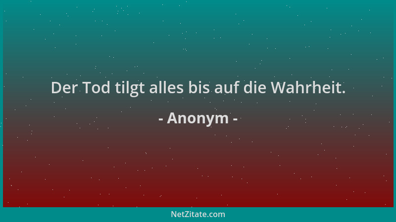 Anonym - Der Tod tilgt alles bis auf die Wahrheit....