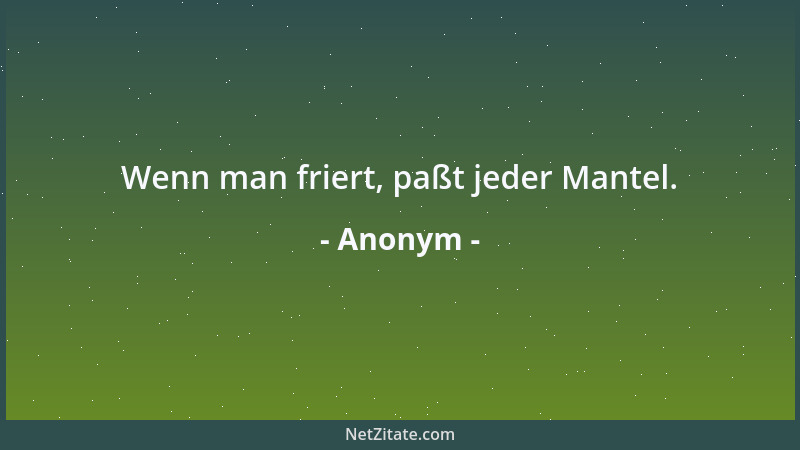 Anonym - Wenn man friert, paßt jeder Mantel....