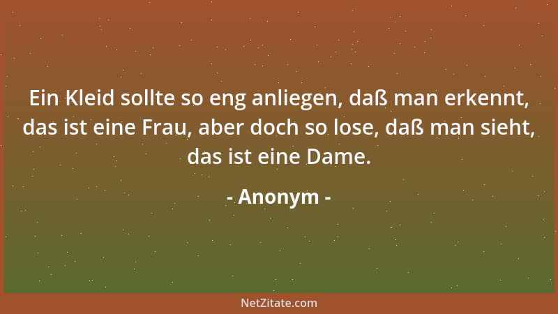 Anonym - Ein Kleid sollte so eng anliegen, daß man erkennt, das ist eine Frau, aber doch so lose, daß man sieht, das ist ei...