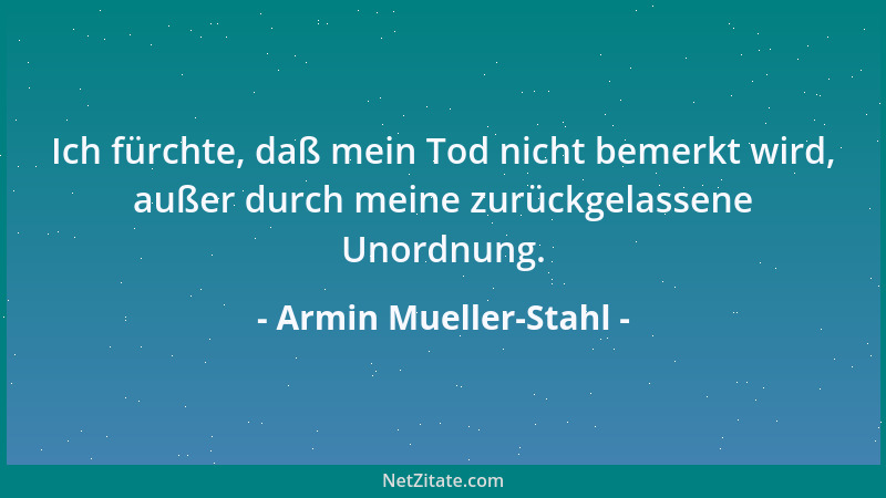 Armin Mueller-Stahl - Ich fürchte, daß mein Tod nicht bemerkt wird, außer durch meine zurückgelassene Unordnung....