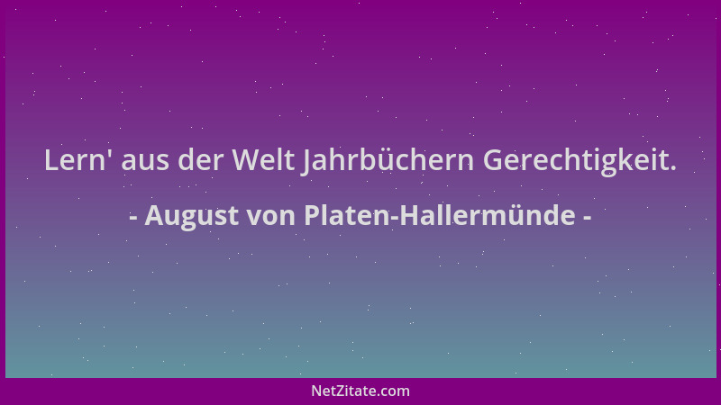 August von Platen-Hallermünde - Lern ' aus der Welt Jahrbüchern Gerechtigkeit....