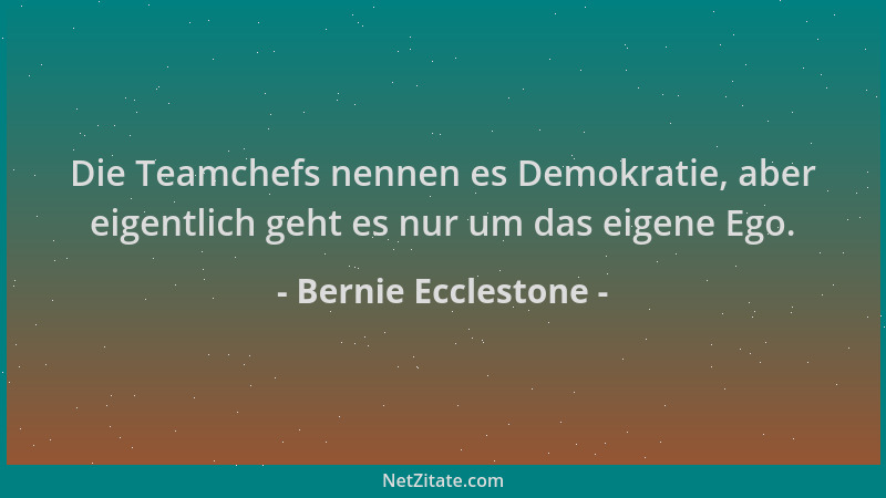 Bernie Ecclestone - Die Teamchefs nennen es Demokratie, aber eigentlich geht es nur um das eigene Ego....