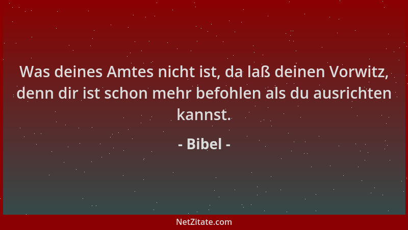 Bibel - Was deines Amtes nicht ist, da laß deinen Vorwitz, denn dir ist schon mehr befohlen als du ausrichten kannst....