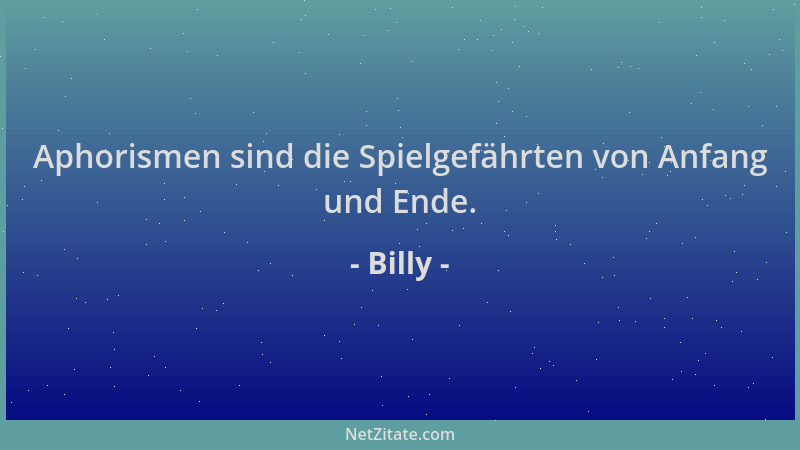 Billy - Aphorismen sind die Spielgefährten von Anfang und Ende....
