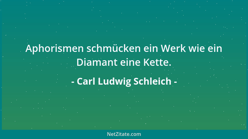 Carl Ludwig Schleich - Aphorismen schmücken ein Werk wie ein Diamant eine Kette....
