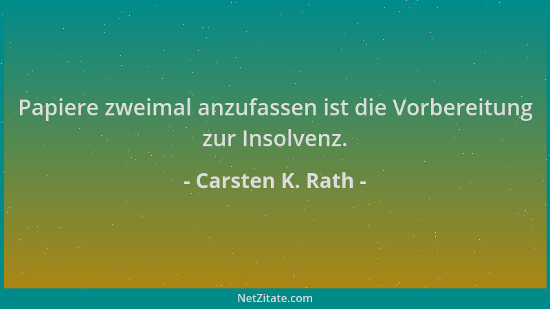 Carsten K. Rath - Papiere zweimal anzufassen ist die Vorbereitung zur Insolvenz....