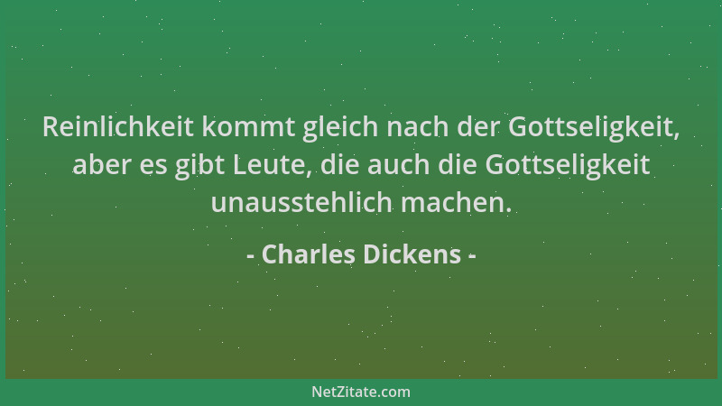 Charles Dickens - Reinlichkeit kommt gleich nach der Gottseligkeit, aber es gibt Leute, die auch die Gottseligkeit unausste...