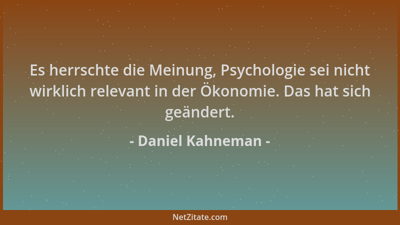 Daniel Kahneman - Es herrschte die Meinung, Psychologie sei nicht wirklich relevant in der Ökonomie. Das hat sich geändert....