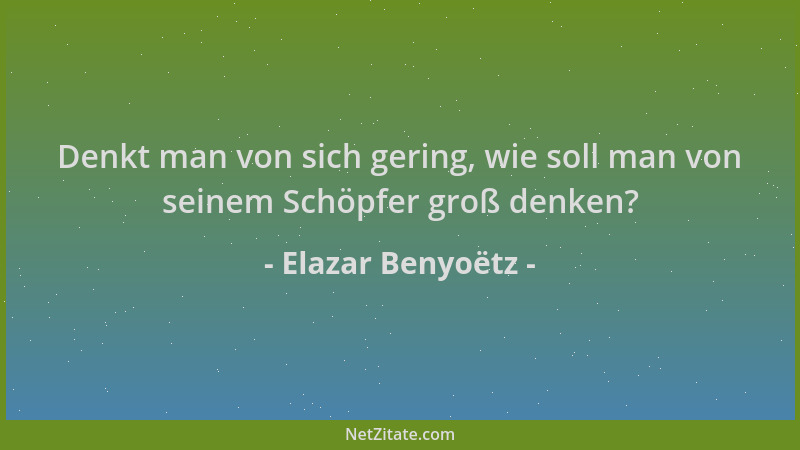 Elazar Benyoëtz - Denkt man von sich gering, wie soll man von seinem Schöpfer groß denken?...