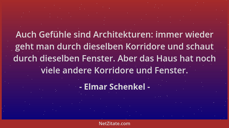 Elmar Schenkel - Auch Gefühle sind Architekturen: immer wieder geht man durch dieselben Korridore und schaut durch dieselbe...