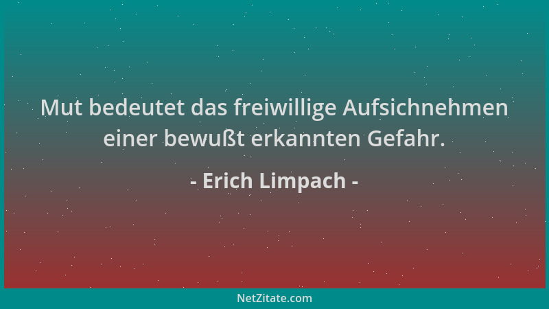 Erich Limpach - Mut bedeutet das freiwillige Aufsichnehmen einer bewußt erkannten Gefahr....