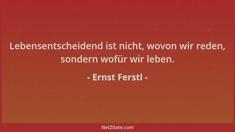 Ernst Ferstl - Lebensentscheidend ist nicht, wovon wir reden, sondern wofür wir leben....