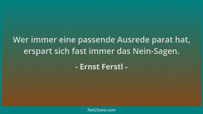 Ernst Ferstl - Wer immer eine passende Ausrede parat hat, erspart sich fast immer das Nein-Sagen....
