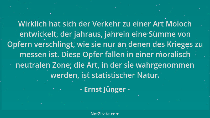 Ernst Jünger - Wirklich hat sich der Verkehr zu einer Art Moloch entwickelt, der jahraus, jahrein eine Summe von Opfern ver...