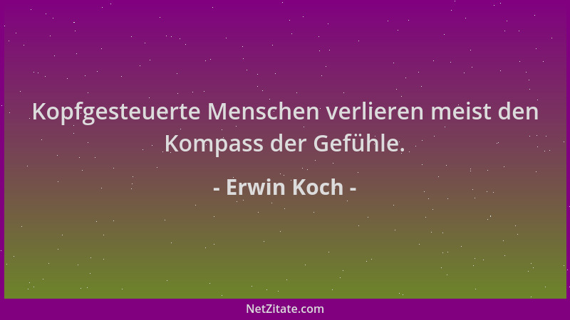 Erwin Koch - Kopfgesteuerte Menschen verlieren meist den Kompass der Gefühle....