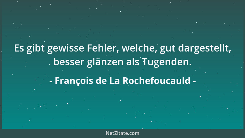 François de La Rochefoucauld - Es gibt gewisse Fehler, welche, gut dargestellt, besser glänzen als Tugenden....
