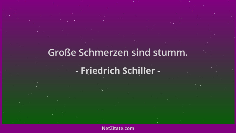 Friedrich Schiller - Große Schmerzen sind stumm....