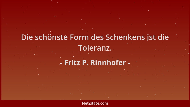 Fritz P. Rinnhofer - Die schönste Form des Schenkens ist die Toleranz....