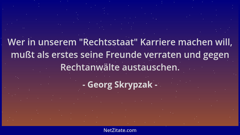 Georg Skrypzak - Wer in unserem  "Rechtsstaat " Karriere machen will, mußt als erstes seine Freunde verraten und gegen Rechta...