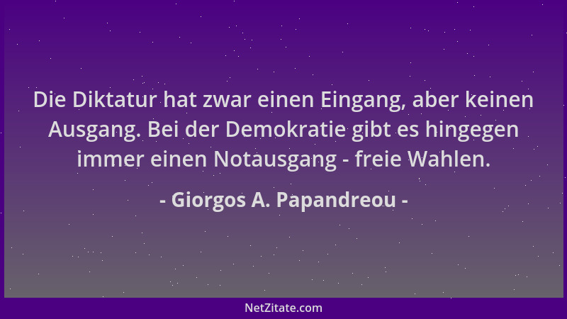 Giorgos A. Papandreou - Die Diktatur hat zwar einen Eingang, aber keinen Ausgang. Bei der Demokratie gibt es hingegen immer...
