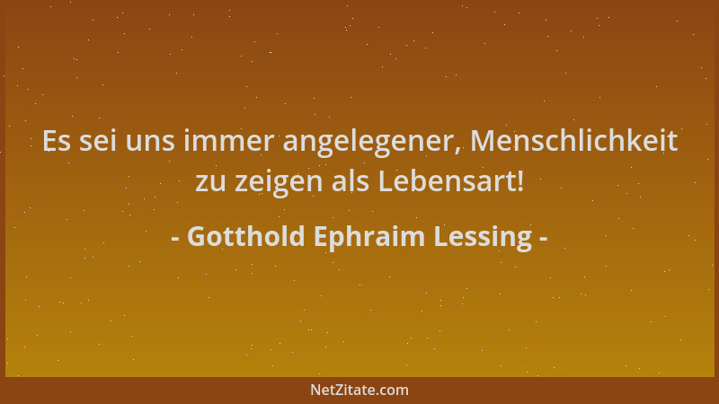 Gotthold Ephraim Lessing - Es sei uns immer angelegener, Menschlichkeit zu zeigen als Lebensart!...