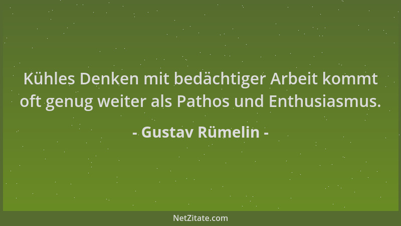 Gustav Rümelin - Kühles Denken mit bedächtiger Arbeit kommt oft genug weiter als Pathos und Enthusiasmus....