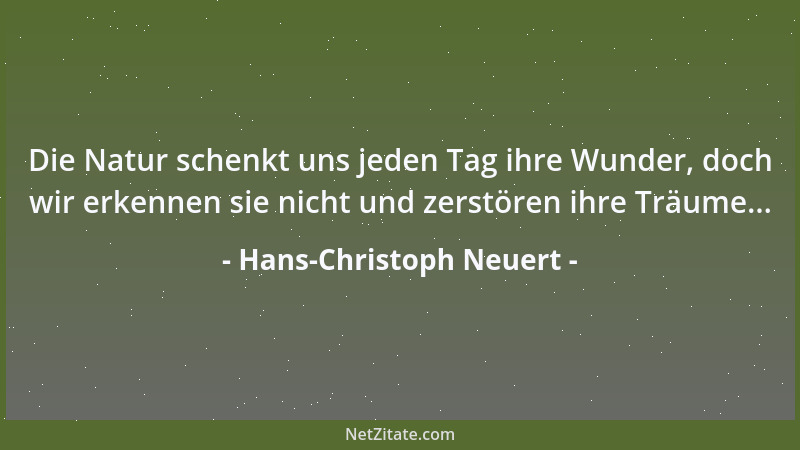 Hans-Christoph Neuert - Die Natur schenkt uns jeden Tag ihre Wunder, doch wir erkennen sie nicht und zerstören ihre Träume....