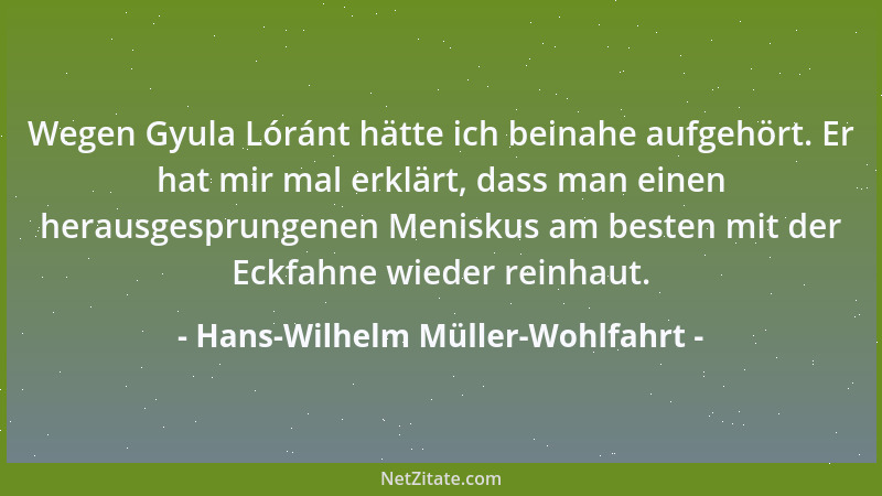 Hans-Wilhelm Müller-Wohlfahrt - Wegen Gyula Lóránt hätte ich beinahe aufgehört. Er hat mir mal erklärt, dass man einen hera...