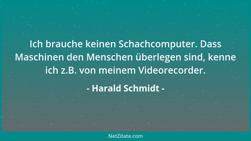 Harald Schmidt - Ich brauche keinen Schachcomputer. Dass Maschinen den Menschen überlegen sind, kenne ich z.B. von meinem V...