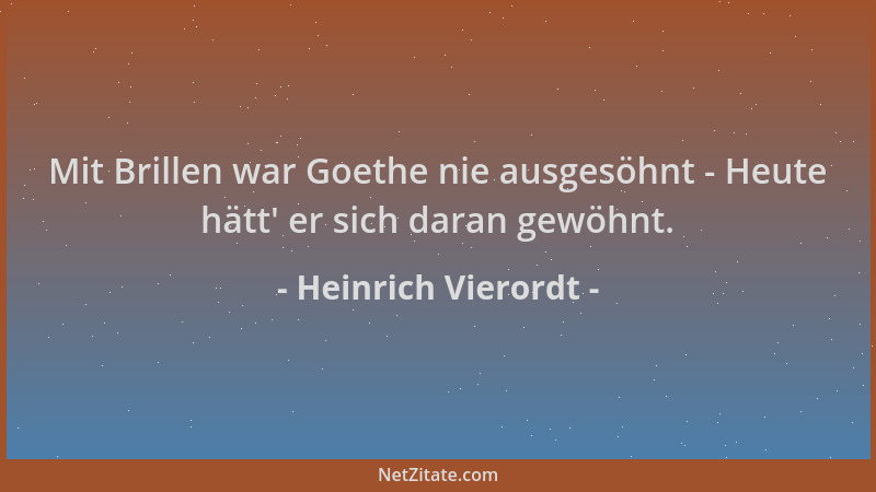 Heinrich Vierordt - Mit Brillen war Goethe nie ausgesöhnt - Heute hätt ' er sich daran gewöhnt....