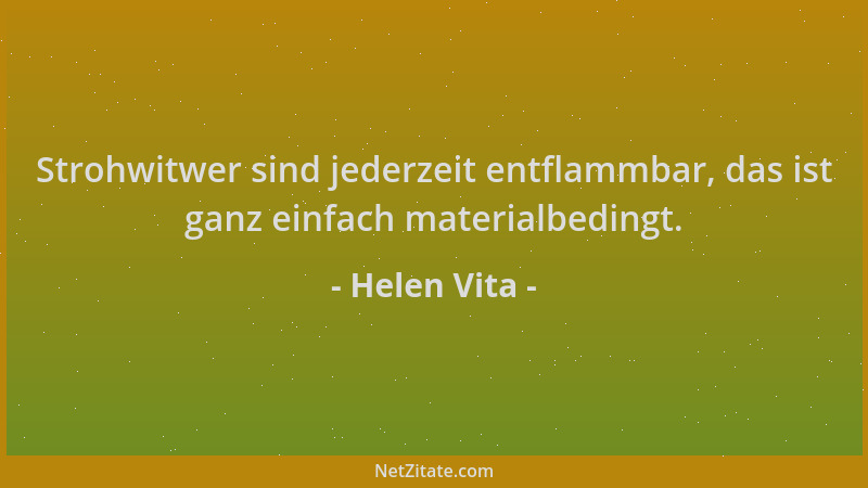 Helen Vita - Strohwitwer sind jederzeit entflammbar, das ist ganz einfach materialbedingt....