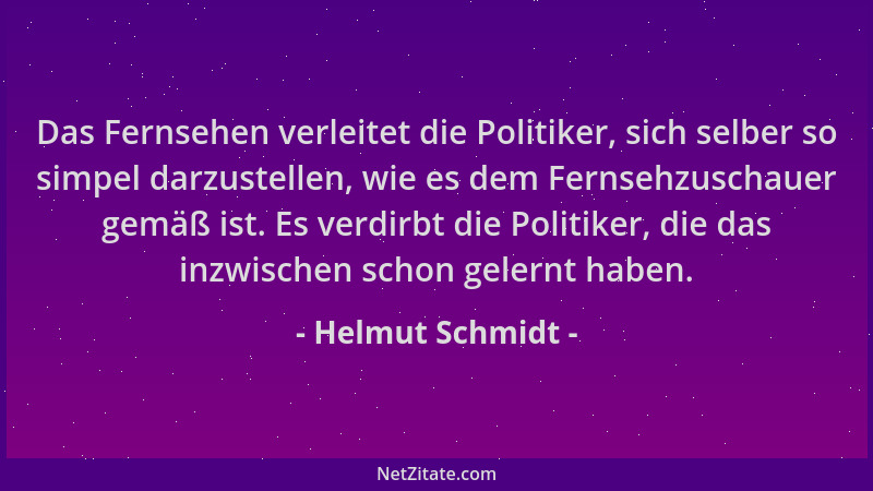 Helmut Schmidt - Das Fernsehen verleitet die Politiker, sich selber so simpel darzustellen, wie es dem Fernsehzuschauer gem...