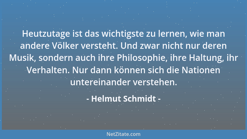 Helmut Schmidt - Heutzutage ist das wichtigste zu lernen, wie man andere Völker versteht. Und zwar nicht nur deren Musik, s...