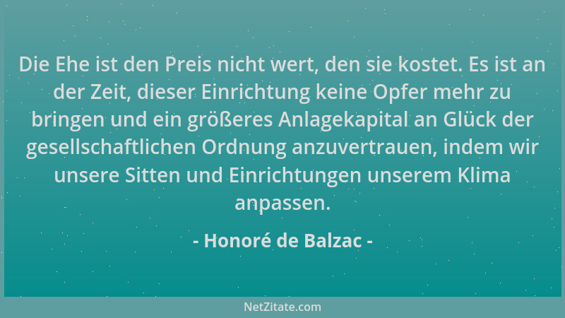 Honoré de Balzac - Die Ehe ist den Preis nicht wert, den sie kostet. Es ist an der Zeit, dieser Einrichtung keine Opfer meh...