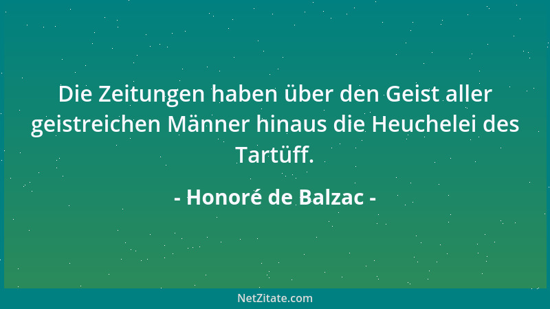 Honoré de Balzac - Die Zeitungen haben über den Geist aller geistreichen Männer hinaus die Heuchelei des Tartüff....