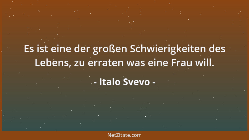 Italo Svevo - Es ist eine der großen Schwierigkeiten des Lebens, zu erraten was eine Frau will....