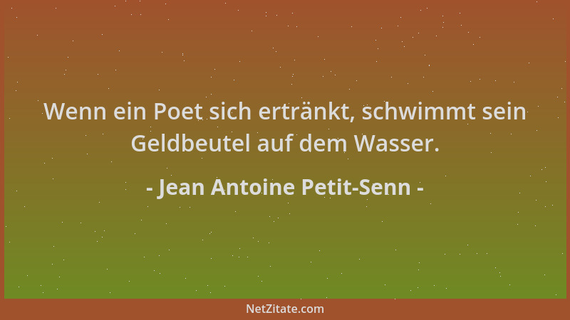 Jean Antoine Petit-Senn - Wenn ein Poet sich ertränkt, schwimmt sein Geldbeutel auf dem Wasser....