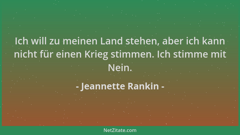 Jeannette Rankin - Ich will zu meinen Land stehen, aber ich kann nicht für einen Krieg stimmen. Ich stimme mit Nein....