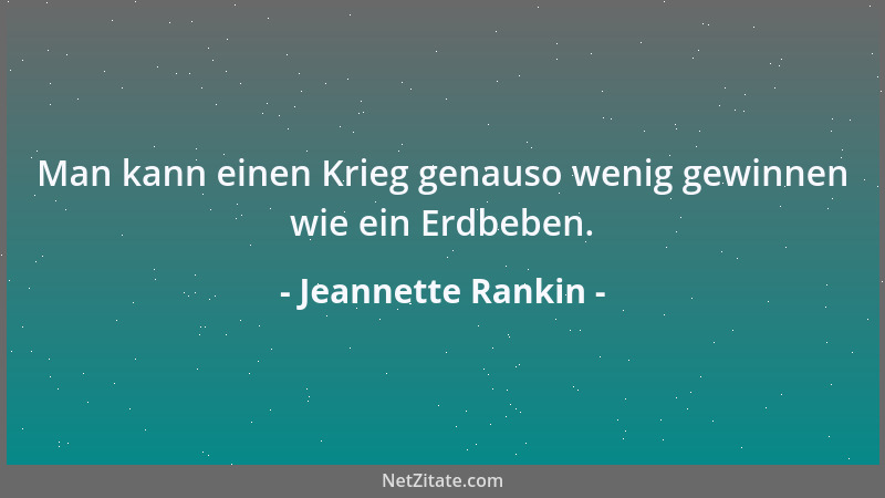 Jeannette Rankin - Man kann einen Krieg genauso wenig gewinnen wie ein Erdbeben....