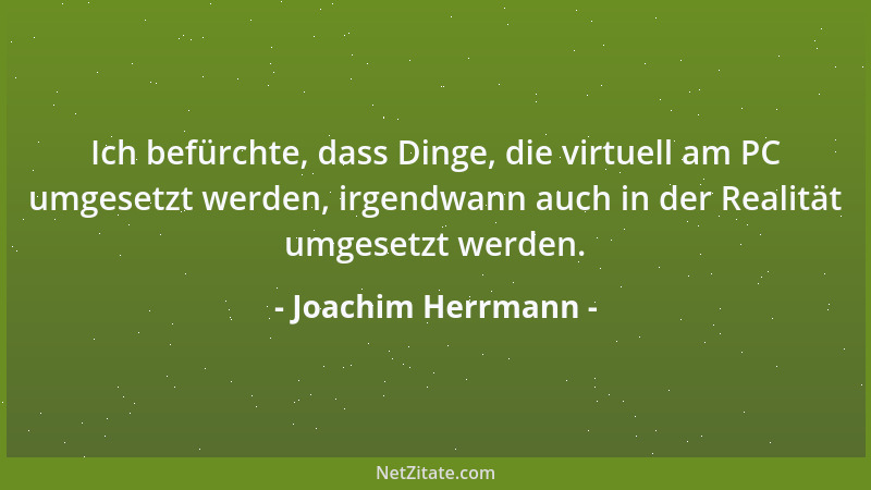 Joachim Herrmann - Ich befürchte, dass Dinge, die virtuell am PC umgesetzt werden, irgendwann auch in der Realität umgesetz...