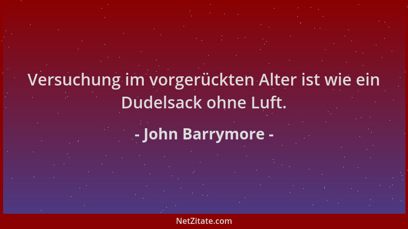 John Barrymore - Versuchung im vorgerückten Alter ist wie ein Dudelsack ohne Luft....