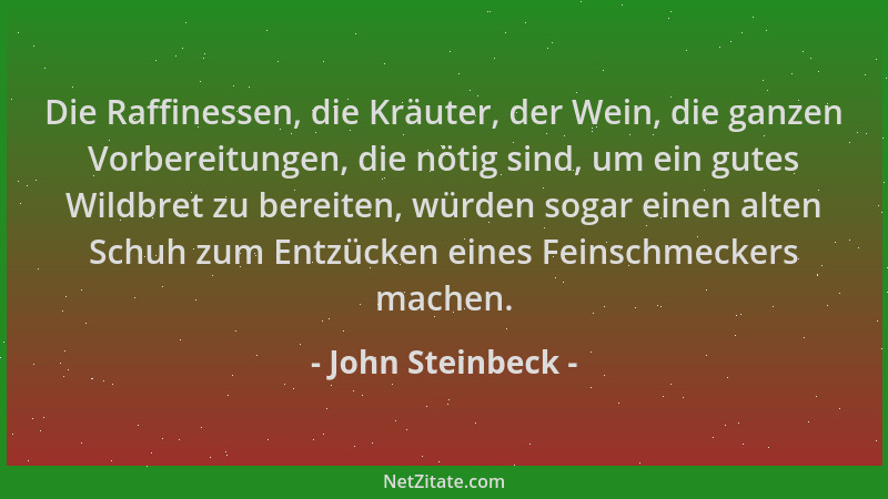 John Steinbeck - Die Raffinessen, die Kräuter, der Wein, die ganzen Vorbereitungen, die nötig sind, um ein gutes Wildbret z...