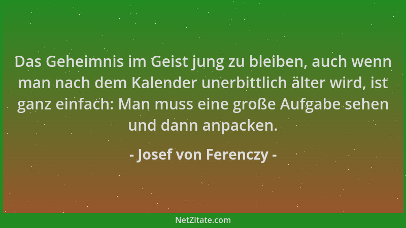 Josef von Ferenczy - Das Geheimnis im Geist jung zu bleiben, auch wenn man nach dem Kalender unerbittlich älter wird, ist g...