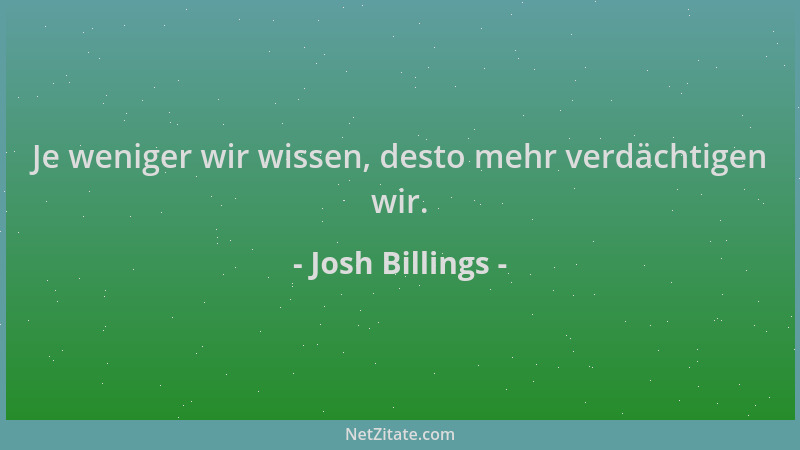 Josh Billings - Je weniger wir wissen, desto mehr verdächtigen wir....