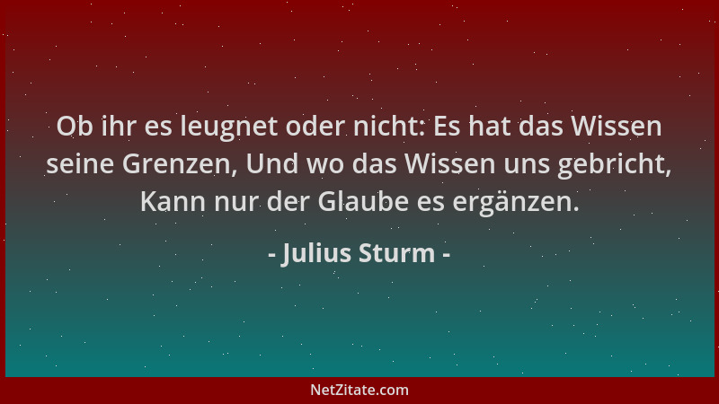 Julius Sturm - Ob ihr es leugnet oder nicht: Es hat das Wissen seine Grenzen, Und wo das Wissen uns gebricht, Kann nur der...