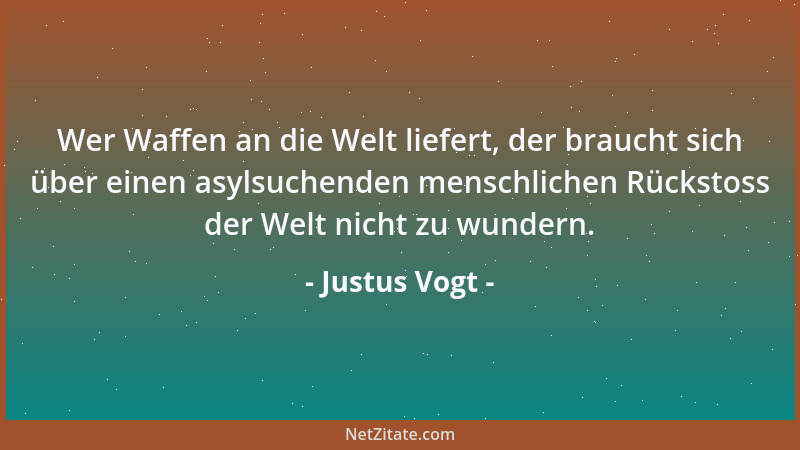 Justus Vogt - Wer Waffen an die Welt liefert, der braucht sich über einen asylsuchenden menschlichen Rückstoss der Welt nic...