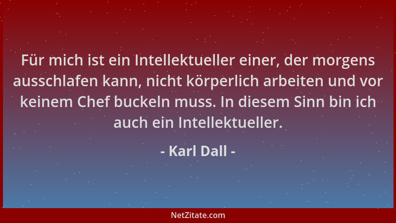 Karl Dall - Für mich ist ein Intellektueller einer, der morgens ausschlafen kann, nicht körperlich arbeiten und vor keinem...