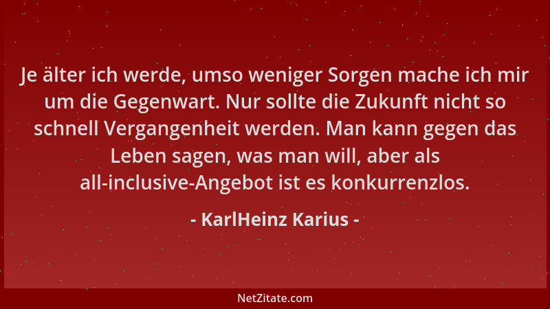 KarlHeinz Karius - Je älter ich werde, umso weniger Sorgen mache ich mir um die Gegenwart. Nur sollte die Zukunft nicht so...